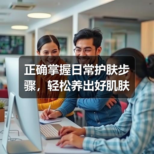 正确掌握日常护肤步骤，轻松养出好肌肤(图2)