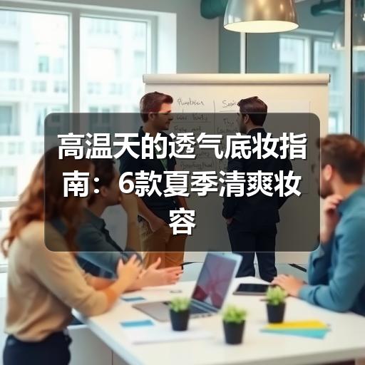 高温天的透气底妆指南：6款夏季清爽妆容推荐(图2)