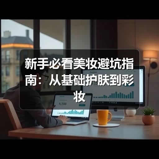 新手必看美妆避坑指南：从基础护肤到彩妆的10个常见误区(图2)