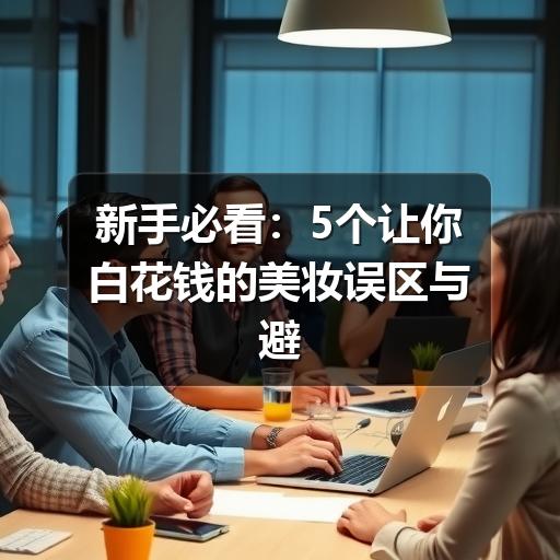 新手必看：5个让你白花钱的美妆误区与避坑指南(图3)