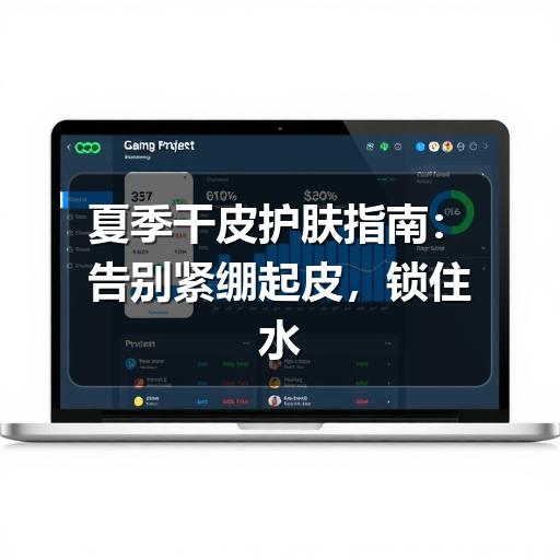 夏季干皮护肤指南:告别紧绷起皮,锁住水润光泽(图3) 夏季干皮护肤指南:告别紧绷起皮,锁住水润光泽(图3)