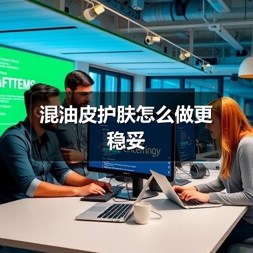混油皮护肤怎么做更稳妥(图3) 混油皮护肤怎么做更稳妥(图3)