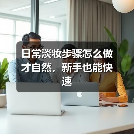 日常淡妆步骤怎么做才自然,新手也能快速上手(图2) 日常淡妆步骤怎么做才自然,新手也能快速上手(图2)