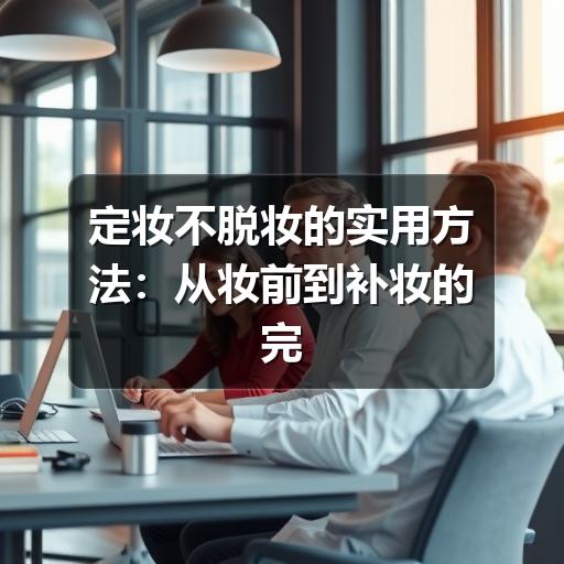 定妆不脱妆的实用方法:从妆前到补妆的完整思路(图3) 定妆不脱妆的实用方法:从妆前到补妆的完整思路(图3)