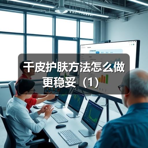 干皮护肤方法怎么做更稳妥 - ��ý���鱨��վ