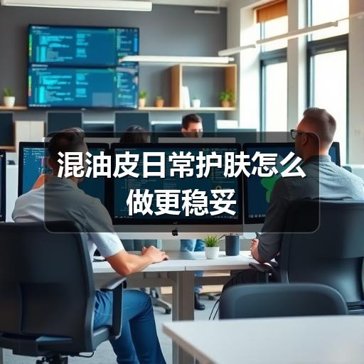 混油皮日常护肤怎么做更稳妥(图3) 混油皮日常护肤怎么做更稳妥(图3)