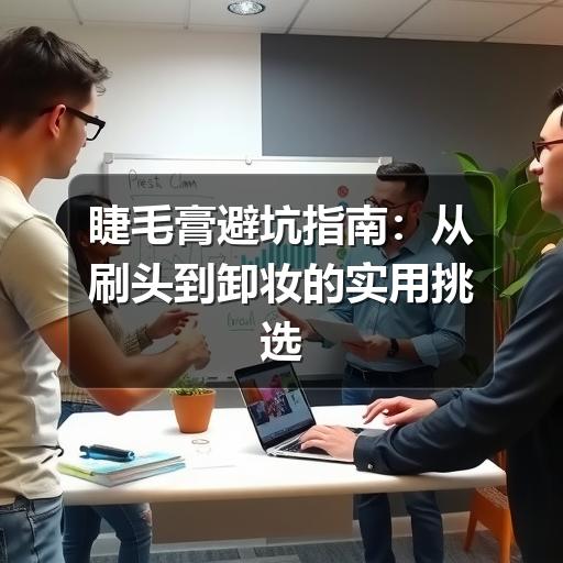 睫毛膏避坑指南:从刷头到卸妆的实用挑选方法(图2) 睫毛膏避坑指南:从刷头到卸妆的实用挑选方法(图2)
