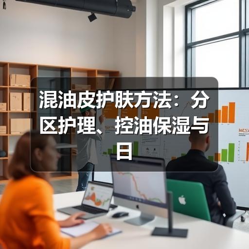 混油皮护肤方法:分区护理、控油保湿与日常避坑指南(图3) 混油皮护肤方法:分区护理、控油保湿与日常避坑指南(图3)