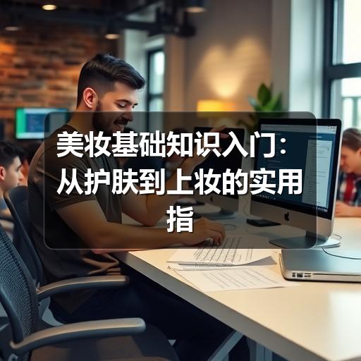 美妆基础知识入门:从护肤到上妆的实用指南(图3) 美妆基础知识入门:从护肤到上妆的实用指南(图3)