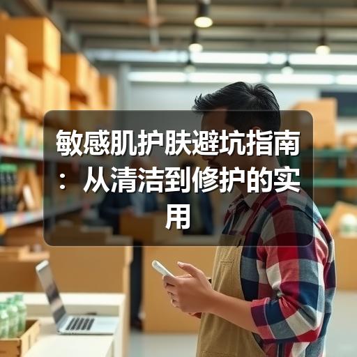 敏感肌护肤避坑指南：从清洁到修护的实用建议 - 玄熵芸彩彩美妆网