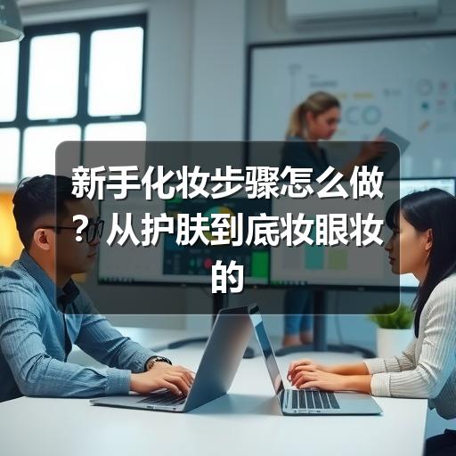 新手化妆步骤怎么做？从护肤到底妆眼妆的完整顺序 - 玄熵芸彩彩美妆网